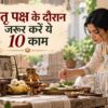 पितृ पक्ष के दौरान जरूर करें ये 10 काम, पितरों का मिलेगा आशीर्वाद और घर में आएगी बरकत पितृ पक्ष के दौरान जरूर करें ये 10 काम, पितरों का मिलेगा आशीर्वाद और घर में आएगी बरकत