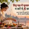 पितृ पक्ष में भूलकर भी न करें ये 8 काम, वरना नाराज हो सकते हैं पितृ और घेर सकती हैं मुश्किलें पितृ पक्ष में भूलकर भी न करें ये 8 काम, वरना नाराज हो सकते हैं पितृ और घेर सकती हैं मुश्किलें